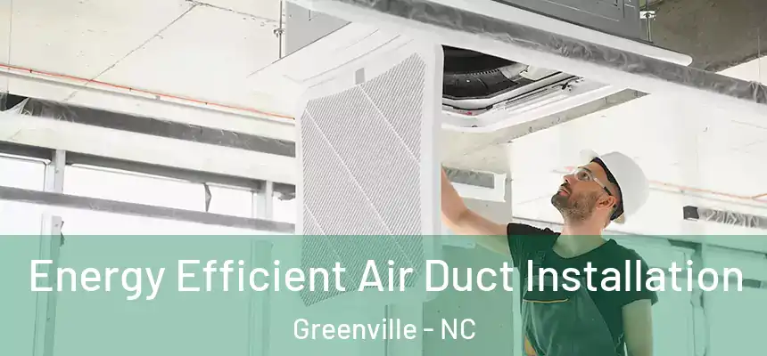 Energy Efficient Air Duct Installation Greenville - NC